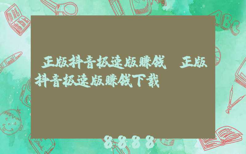 正版抖音极速版赚钱(正版抖音极速版赚钱下载)