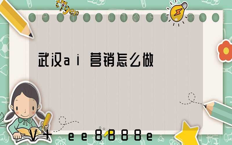 武汉ai营销怎么做