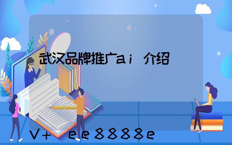 武汉品牌推广ai介绍