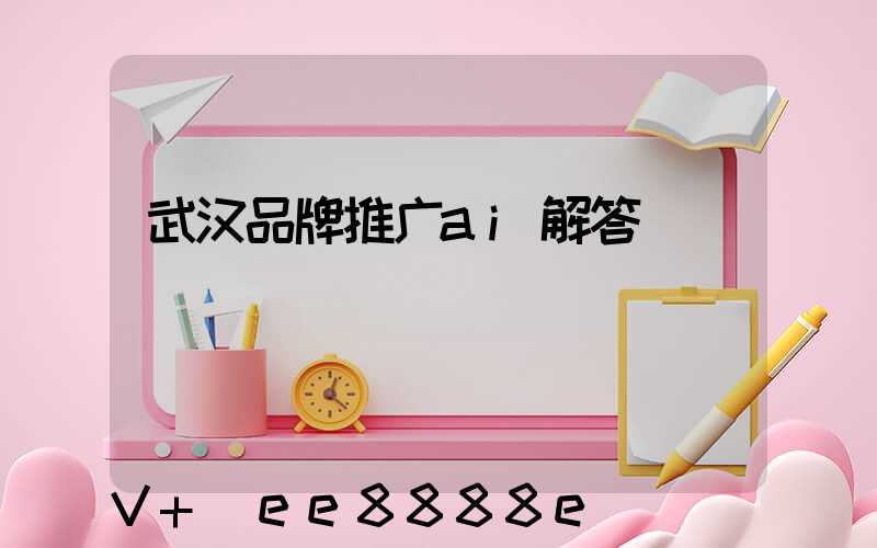 武汉品牌推广ai解答