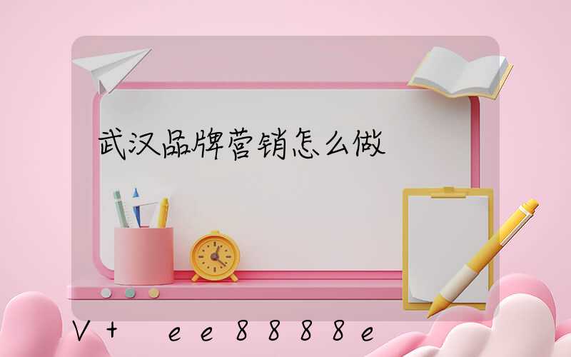 武汉品牌营销怎么做