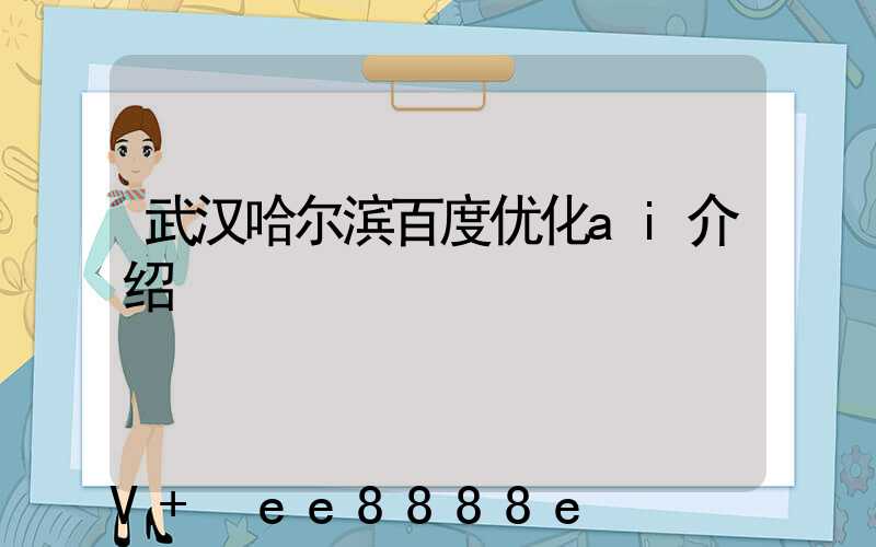 武汉哈尔滨百度优化ai介绍