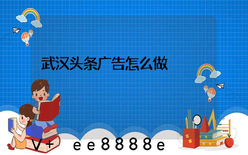 武汉头条广告怎么做