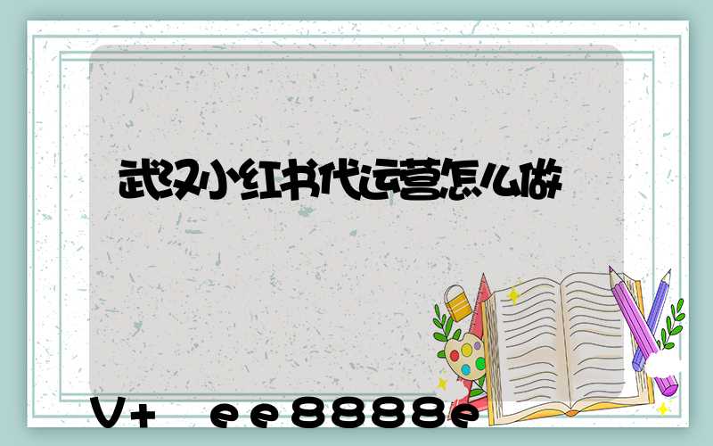 武汉小红书代运营怎么做