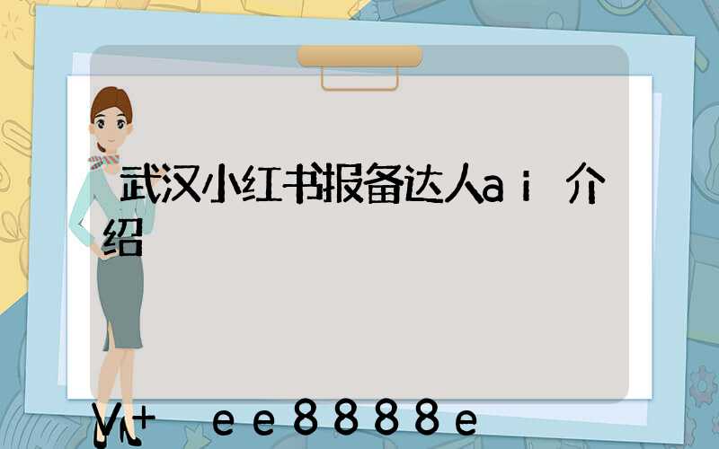 武汉小红书报备达人ai介绍