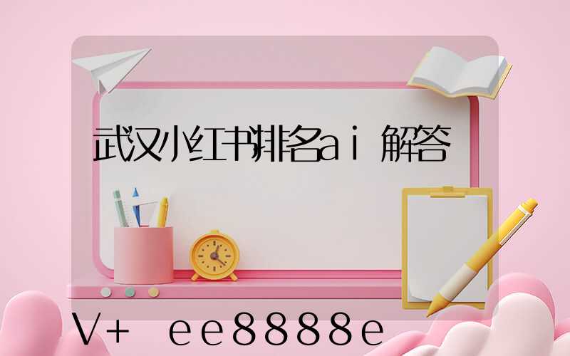 武汉小红书排名ai解答