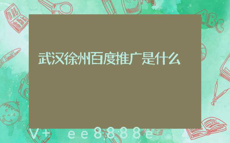 武汉徐州百度推广是什么