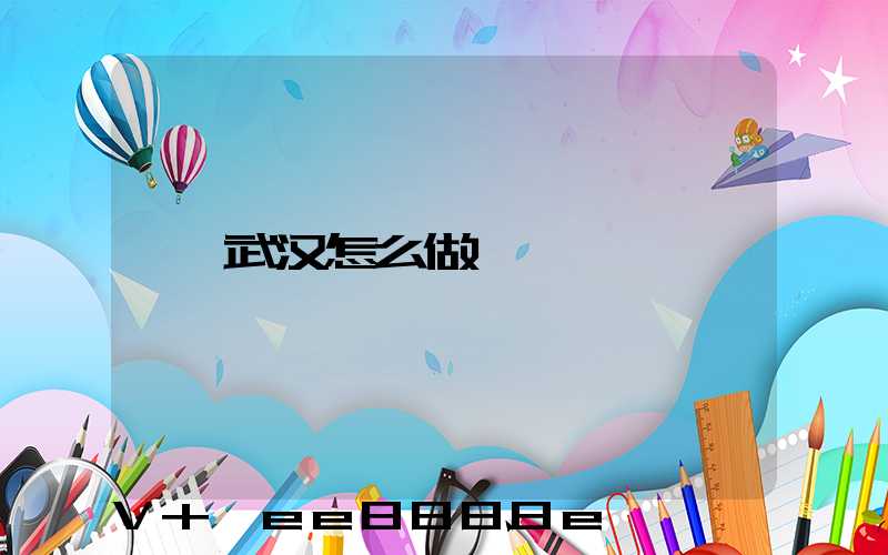 武汉怎么做