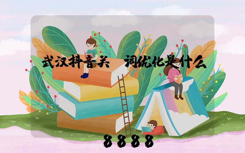 武汉抖音关键词优化是什么