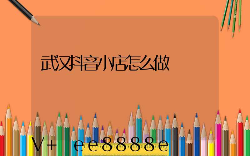 武汉抖音小店怎么做