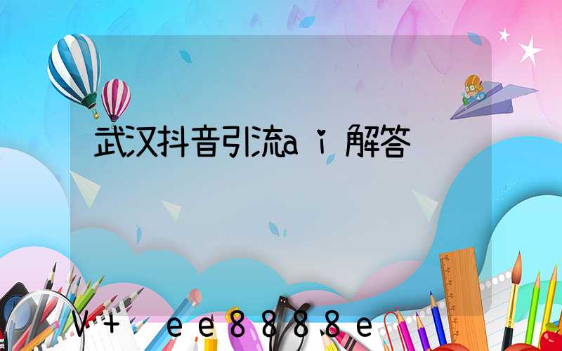 武汉抖音引流ai解答