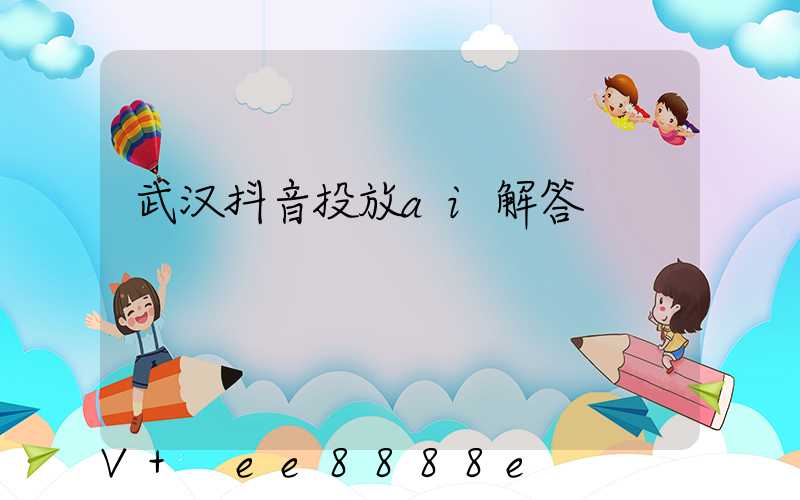 武汉抖音投放ai解答