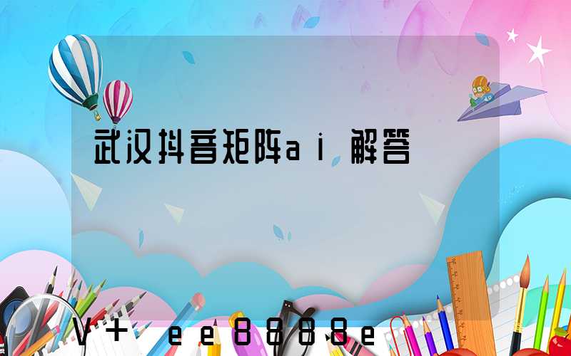 武汉抖音矩阵ai解答