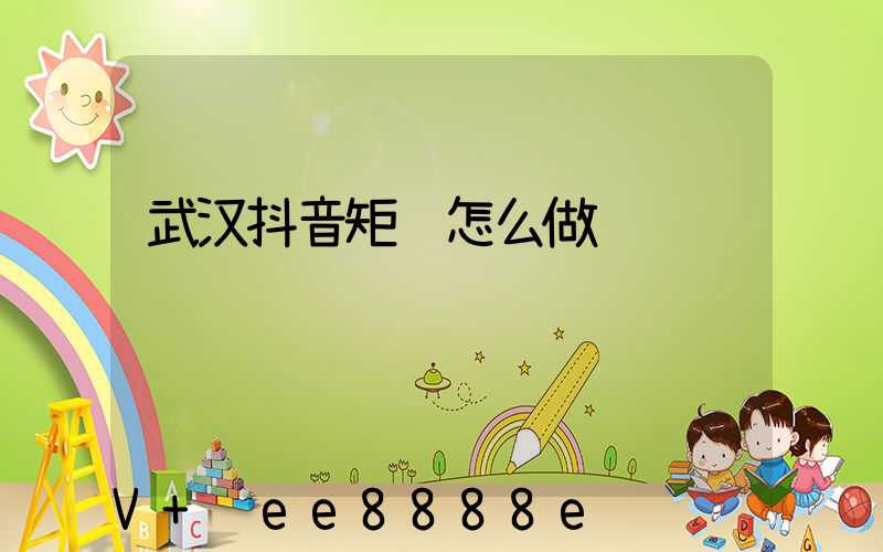 武汉抖音矩阵怎么做