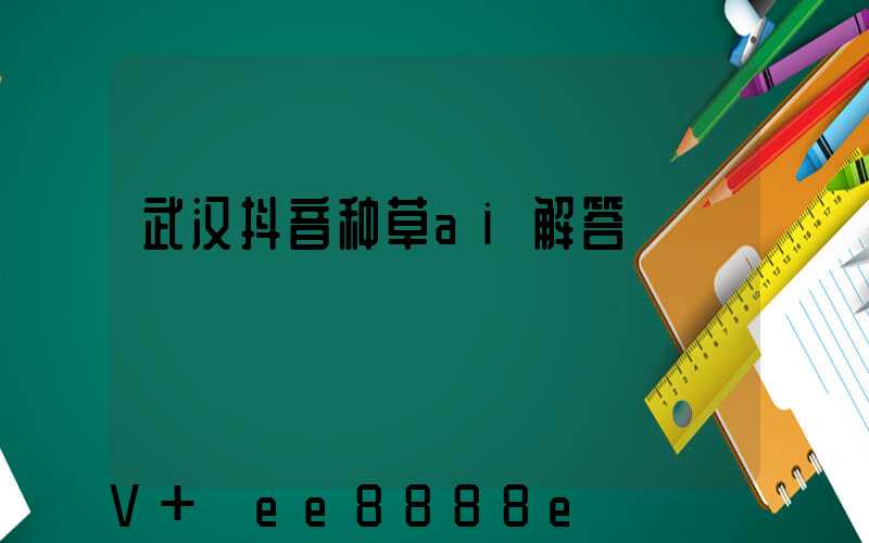 武汉抖音种草ai解答
