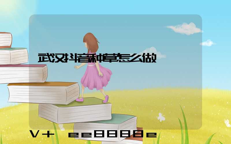 武汉抖音种草怎么做