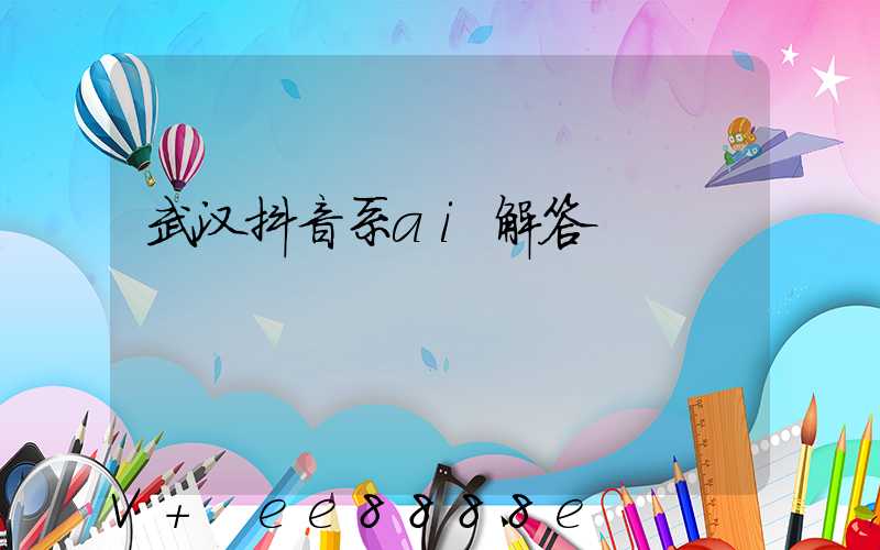 武汉抖音系ai解答