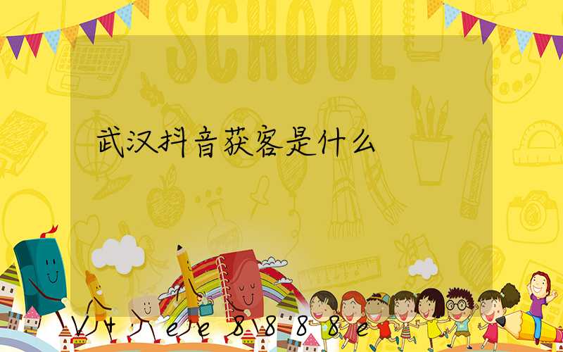武汉抖音获客是什么