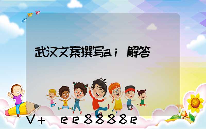 武汉文案撰写ai解答