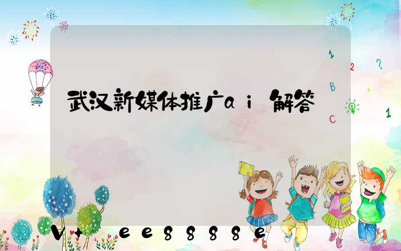 武汉新媒体推广ai解答
