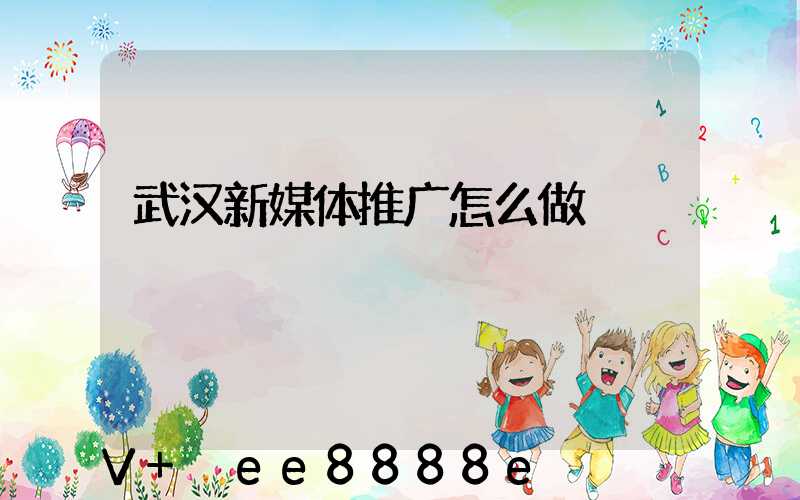 武汉新媒体推广怎么做