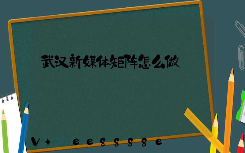 武汉新媒体矩阵怎么做