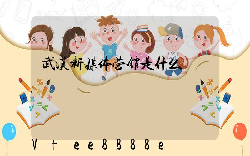 武汉新媒体营销是什么