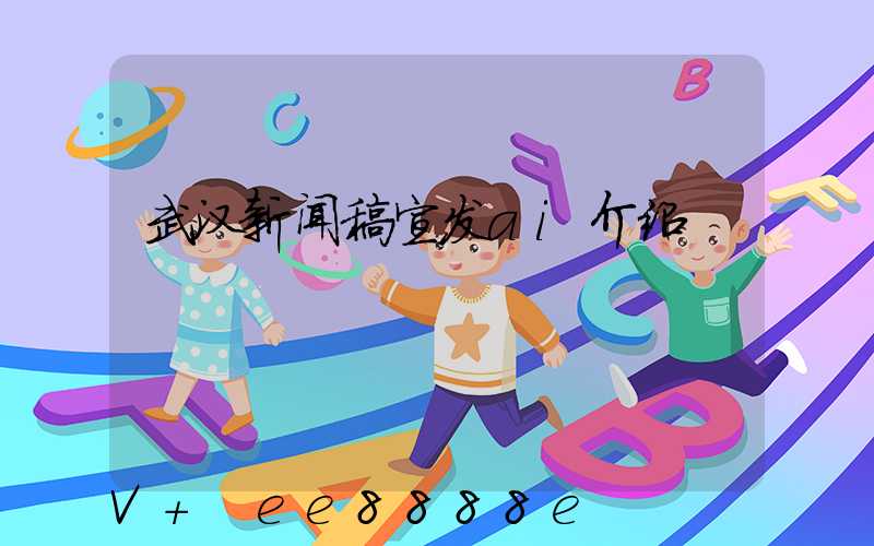 武汉新闻稿宣发ai介绍