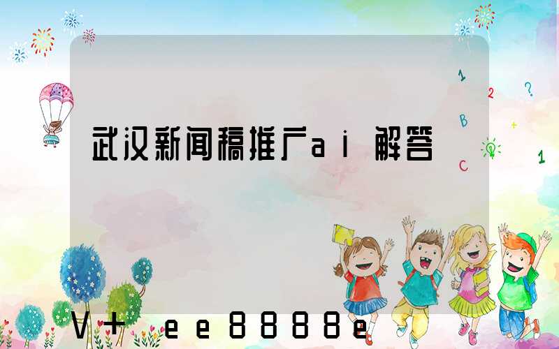 武汉新闻稿推广ai解答