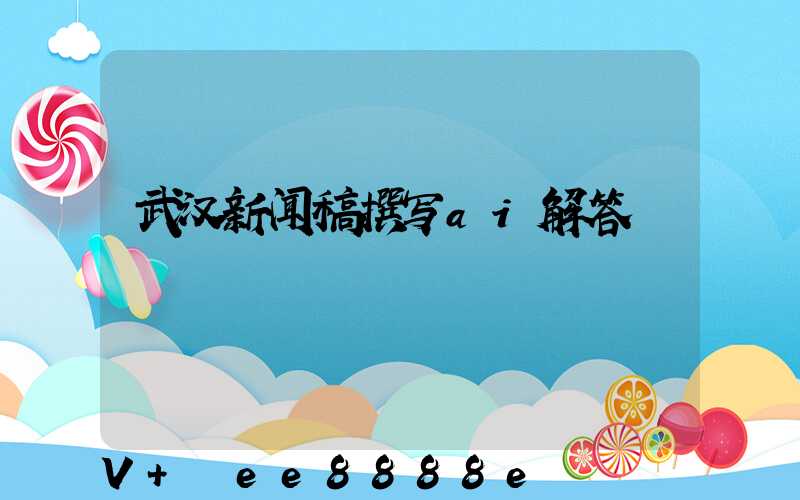 武汉新闻稿撰写ai解答