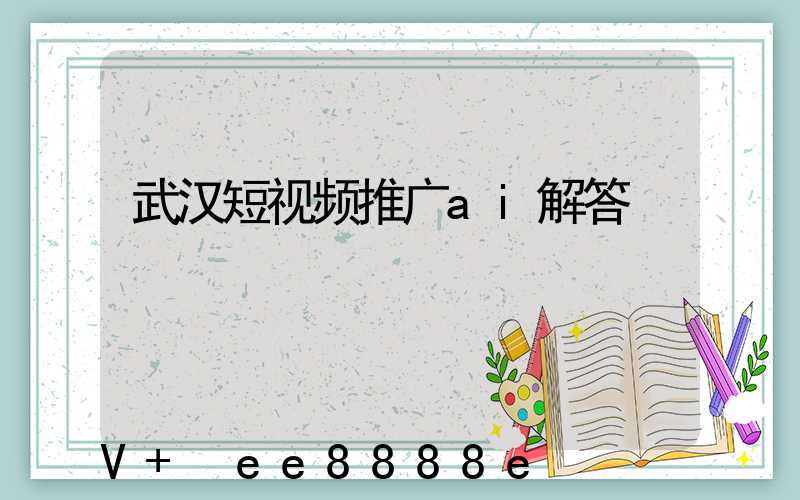 武汉短视频推广ai解答
