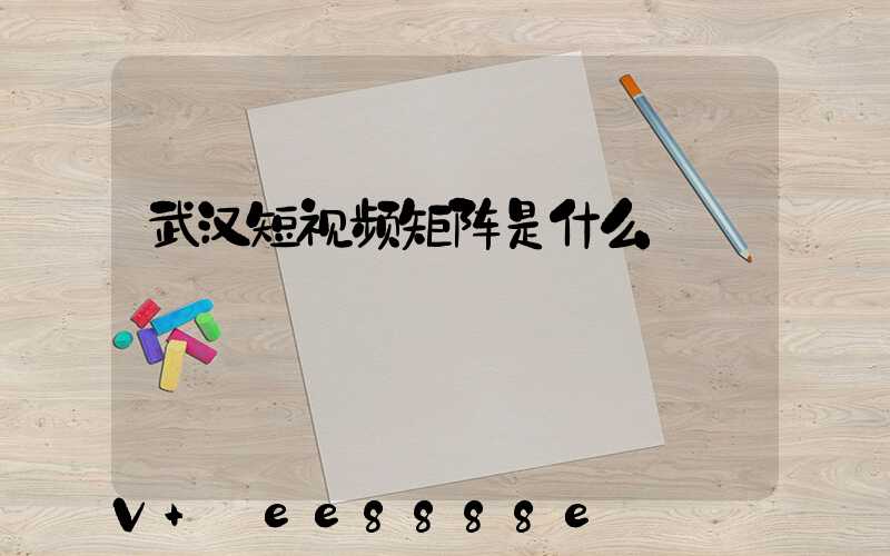 武汉短视频矩阵是什么