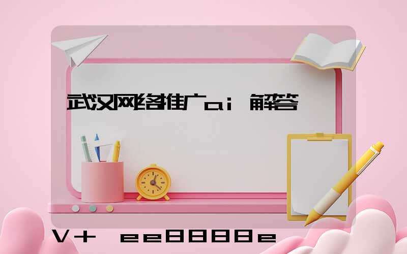 武汉网络推广ai解答