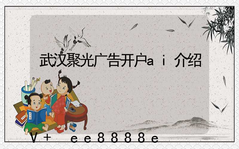 武汉聚光广告开户ai介绍