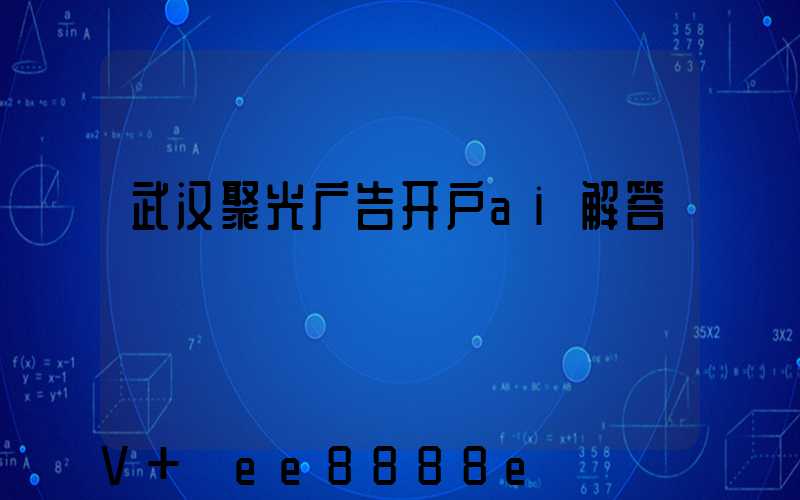 武汉聚光广告开户ai解答