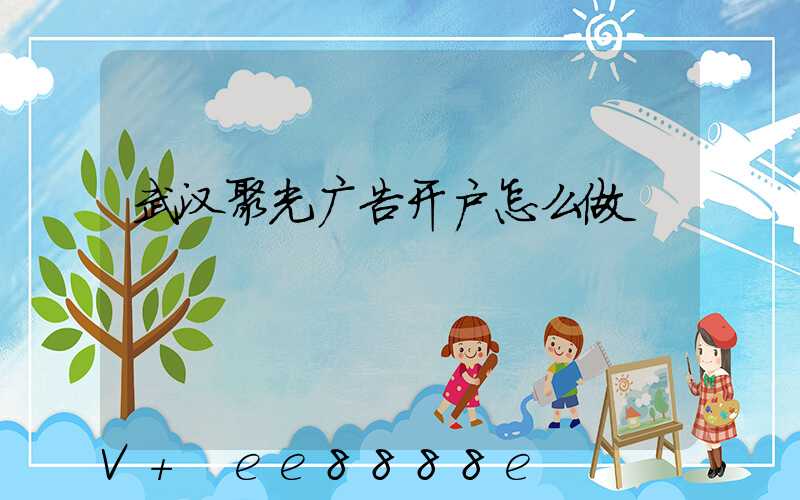 武汉聚光广告开户怎么做
