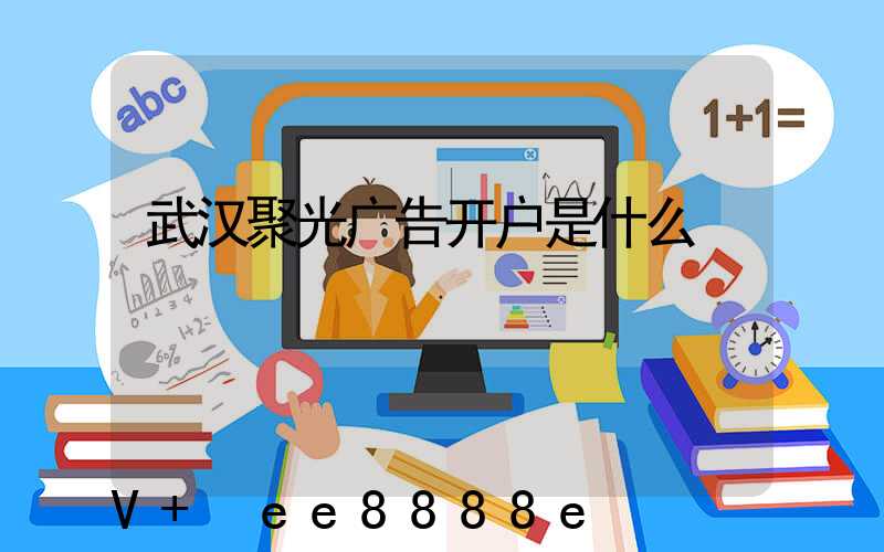 武汉聚光广告开户是什么