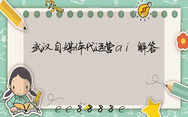 武汉自媒体代运营ai解答