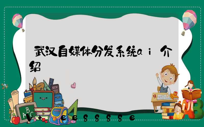 武汉自媒体分发系统ai介绍