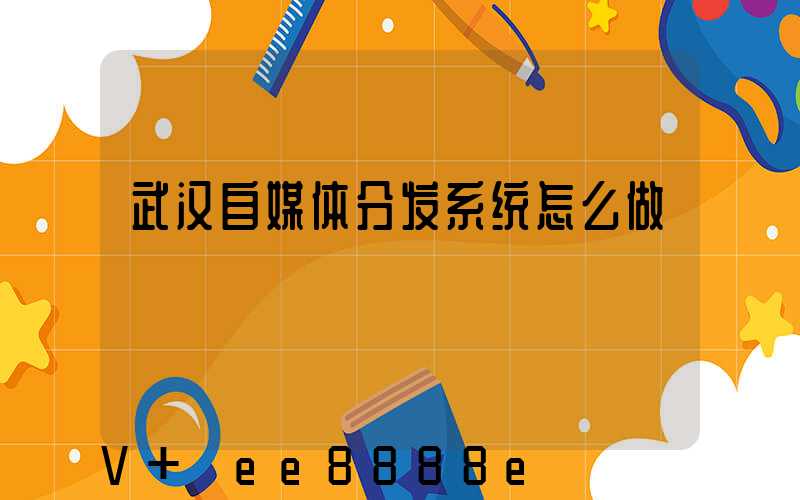 武汉自媒体分发系统怎么做