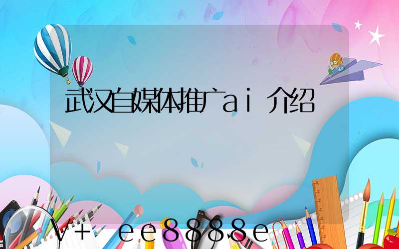 武汉自媒体推广ai介绍