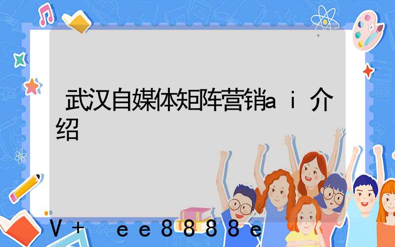 武汉自媒体矩阵营销ai介绍