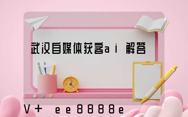 武汉自媒体获客ai解答
