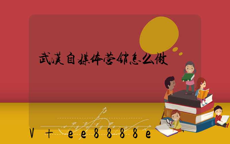 武汉自媒体营销怎么做