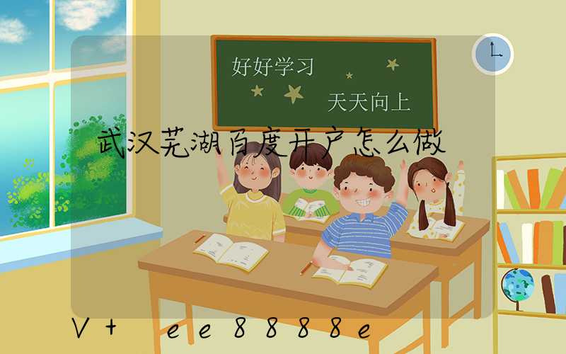 武汉芜湖百度开户怎么做