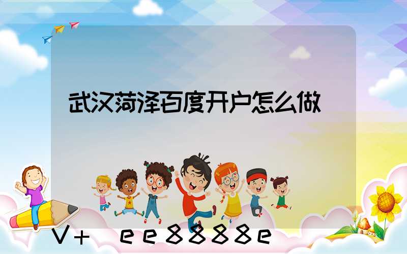 武汉菏泽百度开户怎么做