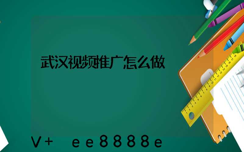 武汉视频推广怎么做