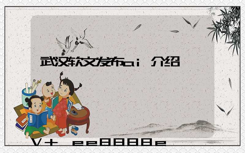 武汉软文发布ai介绍