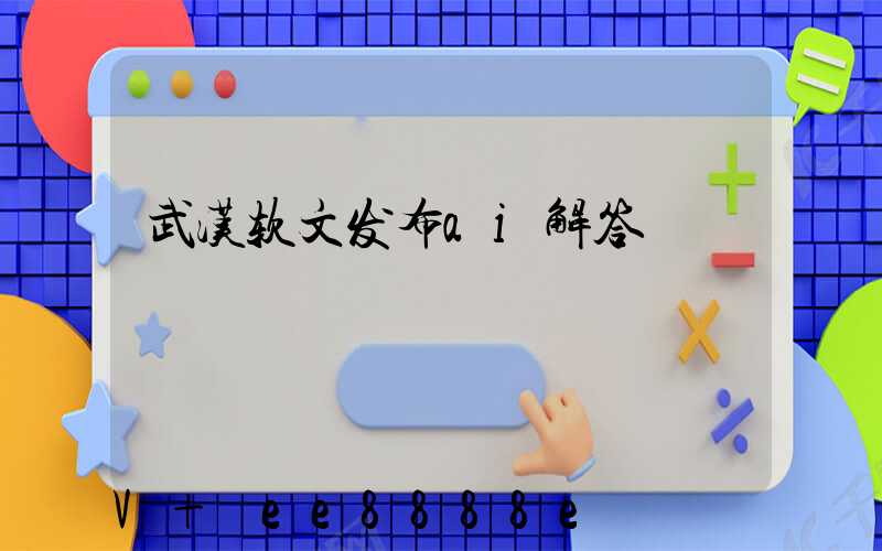 武汉软文发布ai解答