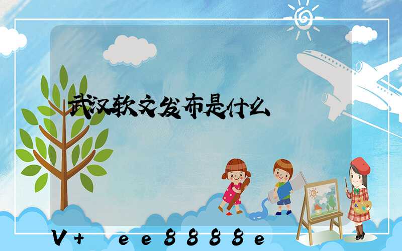 武汉软文发布是什么